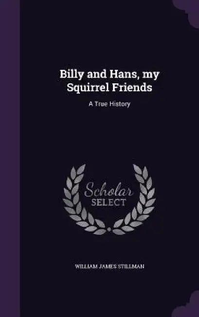 Billy and Hans, my Squirrel Friends: A True History by William James Stillman