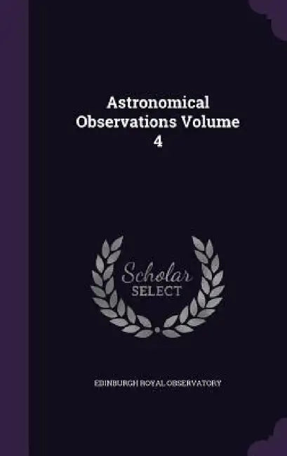 Astronomical Observations Volume 4 by Edinburgh Royal Observatory