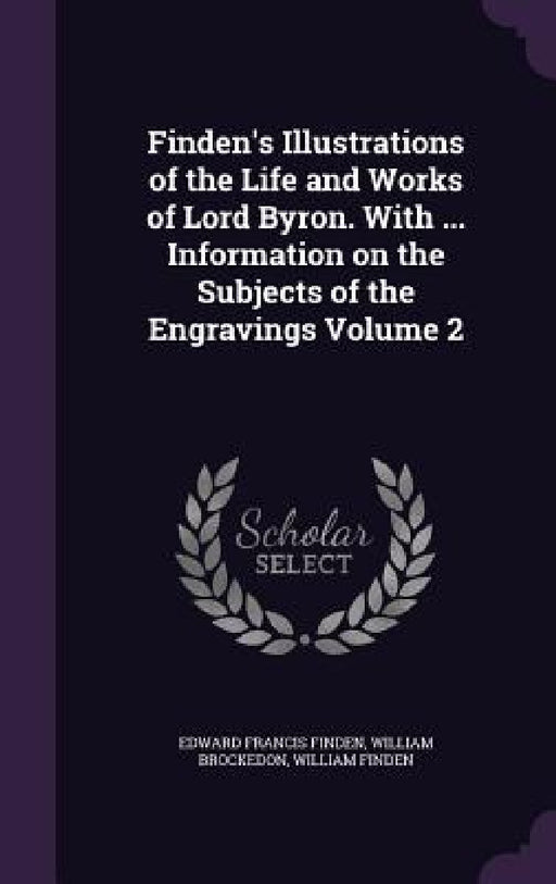 Finden's Illustrations of the Life and Works of Lord Byron. With ... Information on the Subjects of the Engravings Volume 2 by Edward Francis Finden, William Brockedon, William Finden