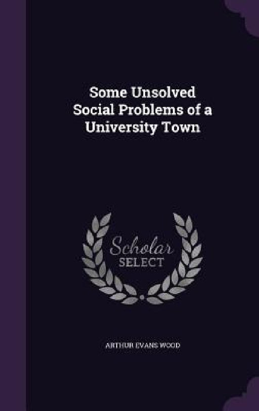 Some Unsolved Social Problems of a University Town by Arthur Evans Wood