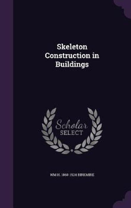 Skeleton Construction in Buildings by Wm H. 1860-1924 Birkmire