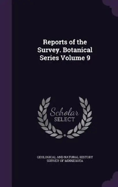 Reports of the Survey. Botanical Series Volume 9 by Geological and Natural History Survey of