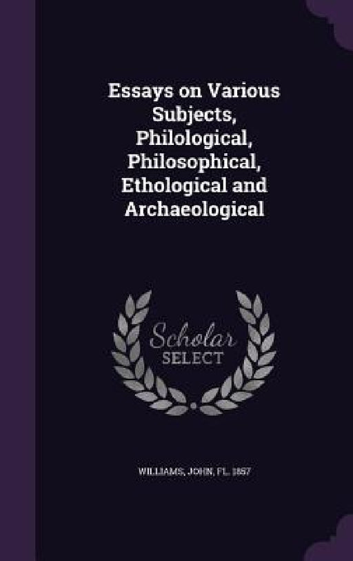 Essays on Various Subjects, Philological, Philosophical, Ethological and Archaeological by John Fl 1857 Williams