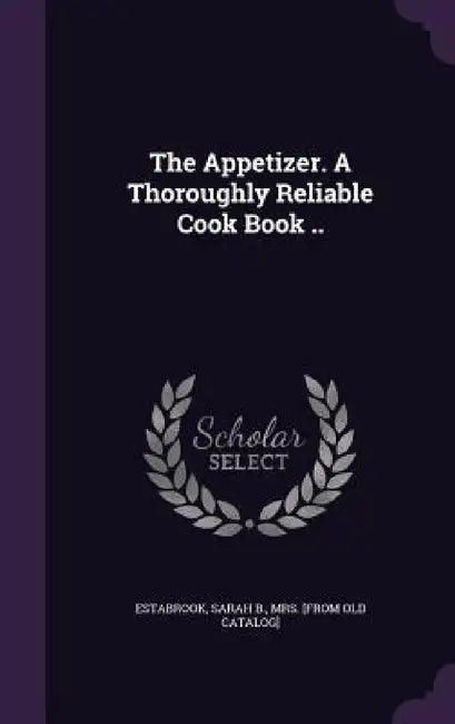 The Appetizer. A Thoroughly Reliable Cook Book .. by Sarah B. [From Old Cata Estabrook