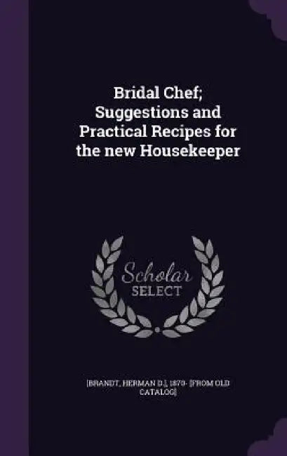 Bridal Chef; Suggestions and Practical Recipes for the new Housekeeper by Herman D. ]. 1870- [From Old Ca [Brandt