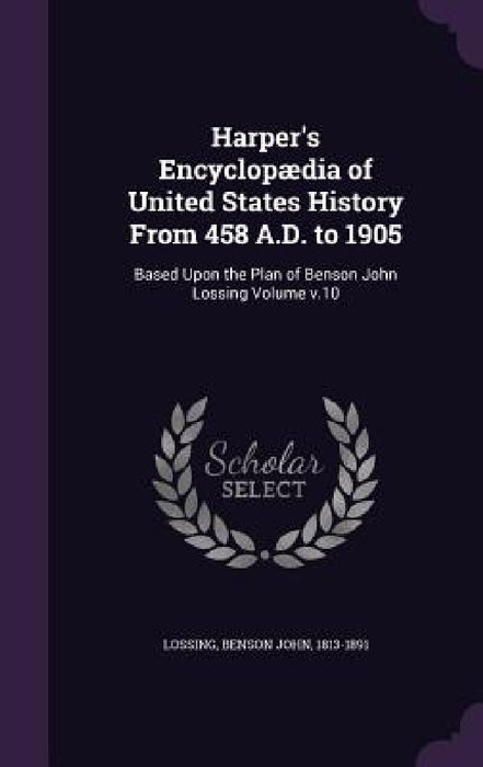 Harper's Encyclopædia of United States History From 458 A.D. to 1905: Based Upon the Plan of Benson John Lossing Volume v.10 by Benson John 1813-1891 Lossing