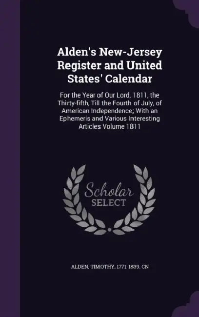 Alden's New-Jersey Register and United States' Calendar: For the Year of Our Lord, 1811, the Thirty-fifth, Till the Fourth of July, of American Indepe by Timothy 1771-1839 Cn Alden