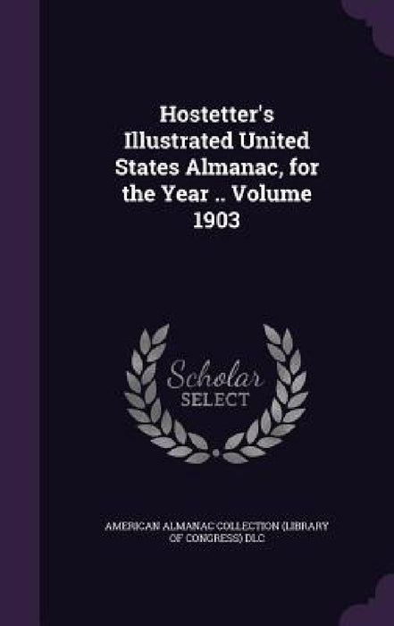Hostetter's Illustrated United States Almanac, for the Year .. Volume 1903 by American Almanac Collection (Library of