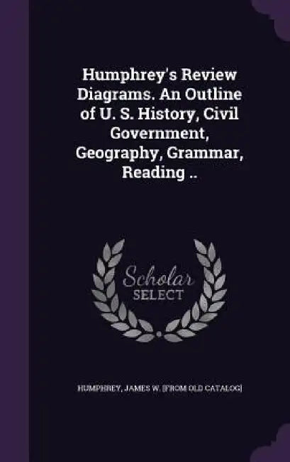 Humphrey's Review Diagrams. An Outline of U. S. History, Civil Government, Geography, Grammar, Reading .. by James W. [From Old Catalog] Humphrey