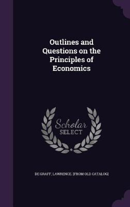 Outlines and Questions on the Principles of Economics by Lawrence [From Old Catalog] De Graff