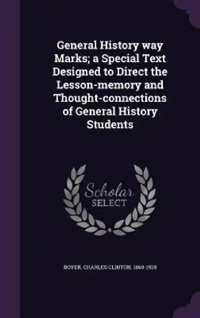 General History way Marks; a Special Text Designed to Direct the Lesson-memory and Thought-connections of General History Students by Charles Clinton 1860-1929 Boyer