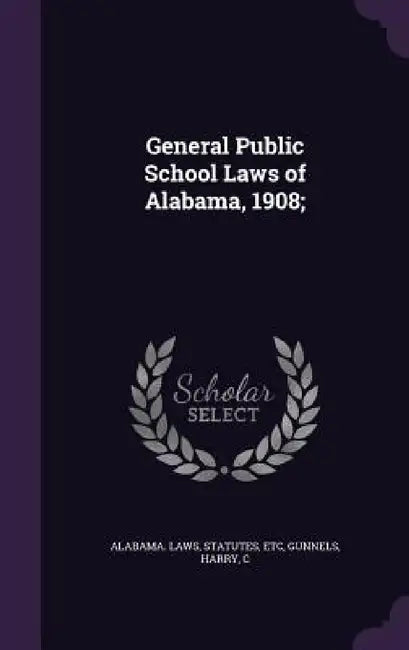General Public School Laws of Alabama, 1908; by Statutes Etc Alabama Laws, Gunnels Harry C