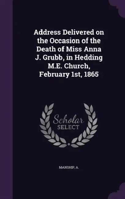 Address Delivered on the Occasion of the Death of Miss Anna J. Grubb, in Hedding M.E. Church, February 1st, 1865 by Manship A