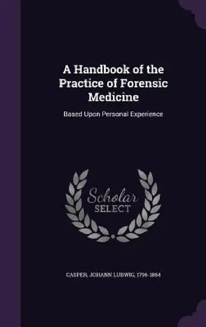 A Handbook of the Practice of Forensic Medicine: Based Upon Personal Experience by Johann Ludwig 1796-1864 Casper