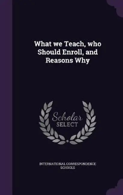 What we Teach, who Should Enroll, and Reasons Why by International Correspondence Schools