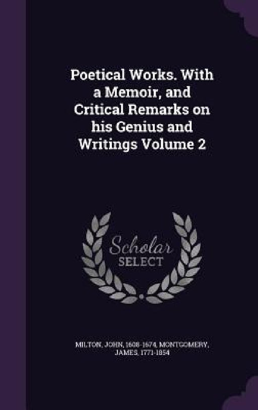 Poetical Works. With a Memoir, and Critical Remarks on his Genius and Writings Volume 2 by John Milton, James Montgomery