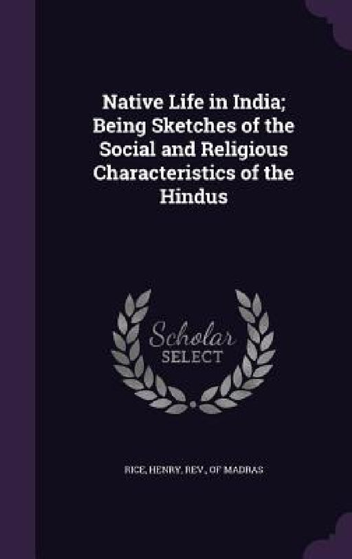 Native Life in India; Being Sketches of the Social and Religious Characteristics of the Hindus by Henry Rice