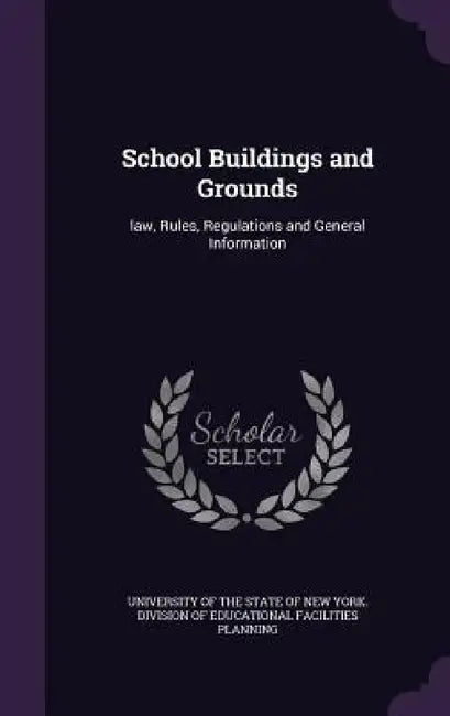 School Buildings and Grounds: law, Rules, Regulations and General Information by University of the State of New York DIV
