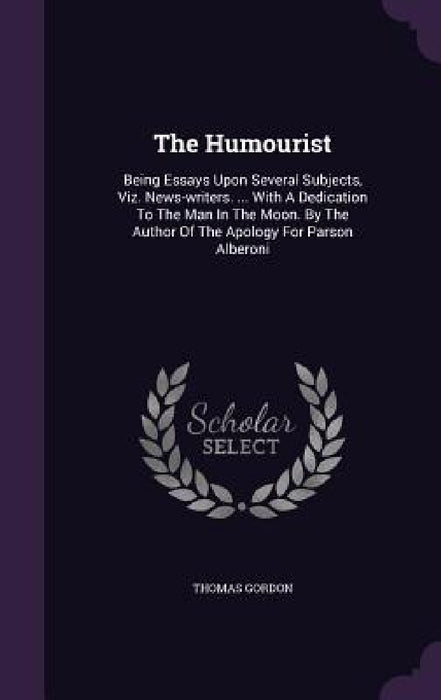 The Humourist: Being Essays Upon Several Subjects, Viz. News-writers. ... With A Dedication To The Man In The Moon. By The Author Of by Thomas Gordon