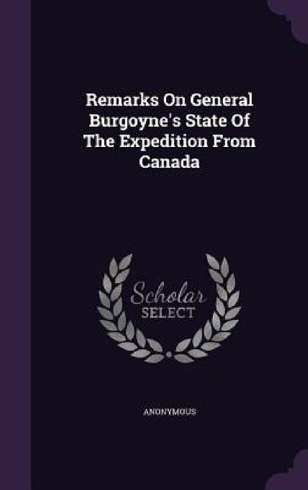 Remarks On General Burgoyne's State Of The Expedition From Canada by Anonymous