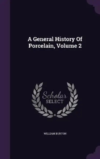 A General History Of Porcelain, Volume 2 by William Burton