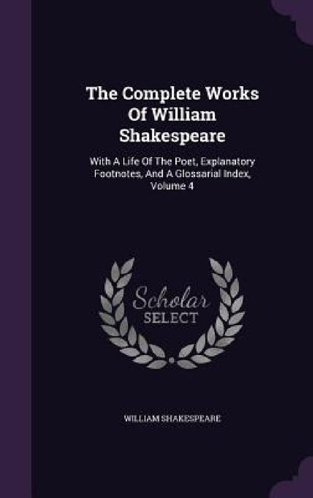 The Complete Works Of William Shakespeare: With A Life Of The Poet, Explanatory Footnotes, And A Glossarial Index, Volume 4 by William Shakespeare