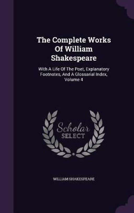 The Complete Works Of William Shakespeare: With A Life Of The Poet, Explanatory Footnotes, And A Glossarial Index, Volume 4 by William Shakespeare
