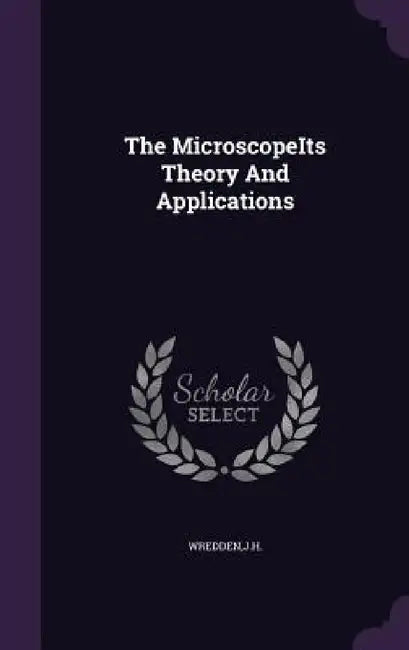 The MicroscopeIts Theory And Applications by Jh Wredden