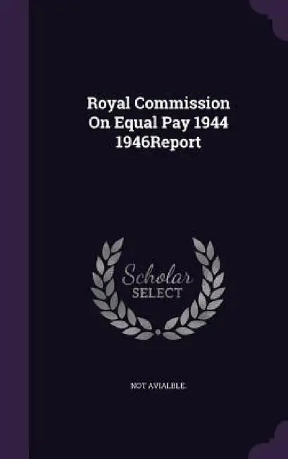 Royal Commission On Equal Pay 1944 1946Report by Not Avialble