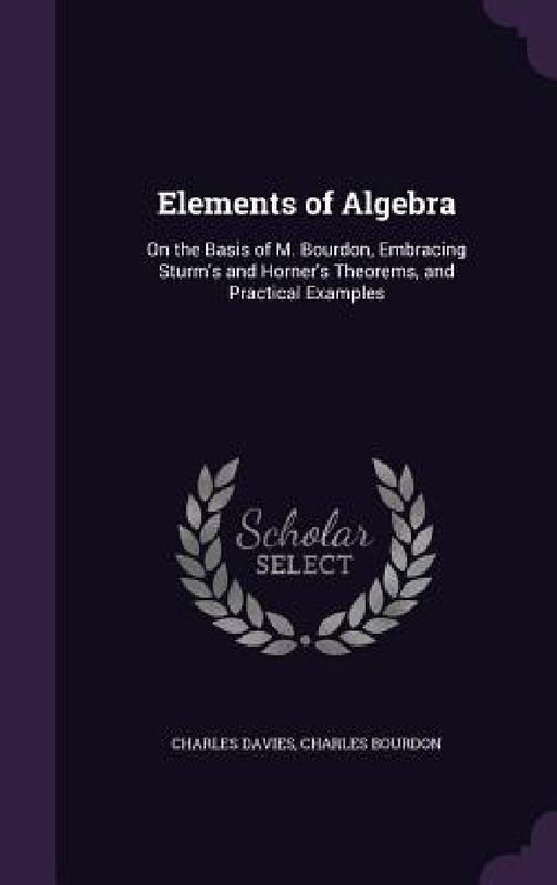Elements of Algebra: On the Basis of M. Bourdon, Embracing Sturm's and Horner's Theorems, and Practical Examples by Charles Davies, Charles Bourdon