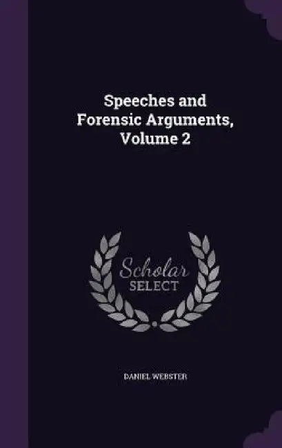 Speeches and Forensic Arguments, Volume 2 by Daniel Webster