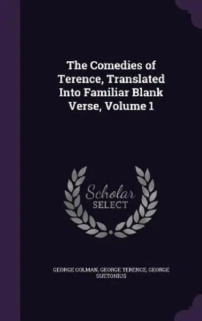 The Comedies of Terence, Translated Into Familiar Blank Verse, Volume 1 by George Colman, George Terence, George Suetonius