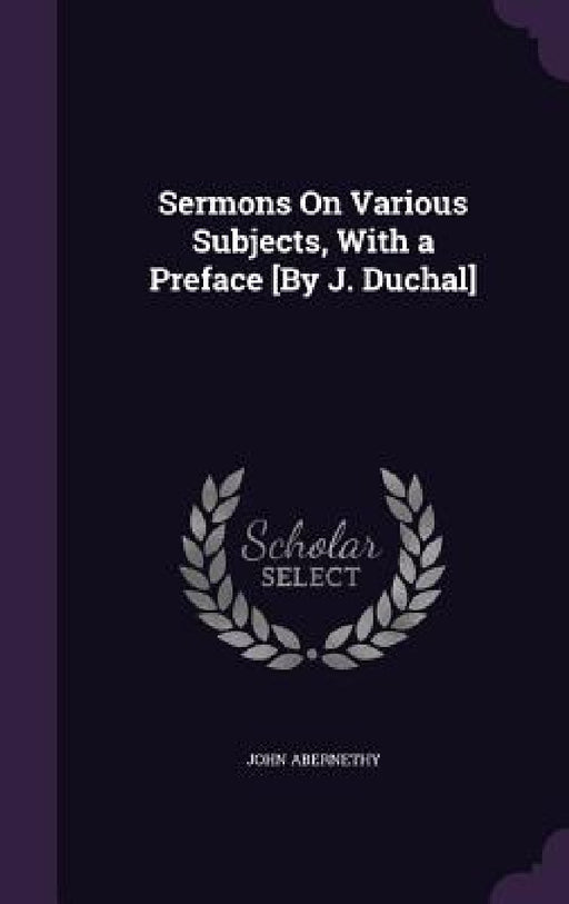 Sermons On Various Subjects, With a Preface [By J. Duchal] by John Abernethy