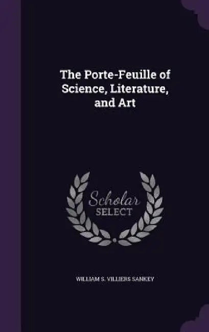 The Porte-Feuille of Science, Literature, and Art by William S. Villiers Sankey