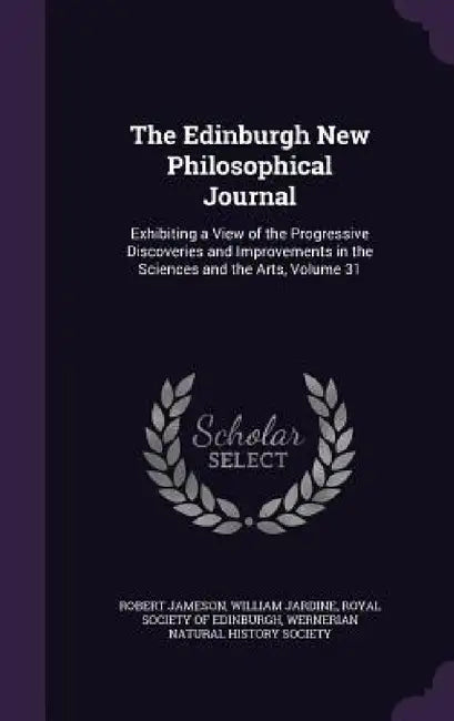 The Edinburgh New Philosophical Journal: Exhibiting a View of the Progressive Discoveries and Improvements in the Sciences and the Arts, Volume 31 by Robert Jameson, William Jardine, Royal Society of Edinburgh