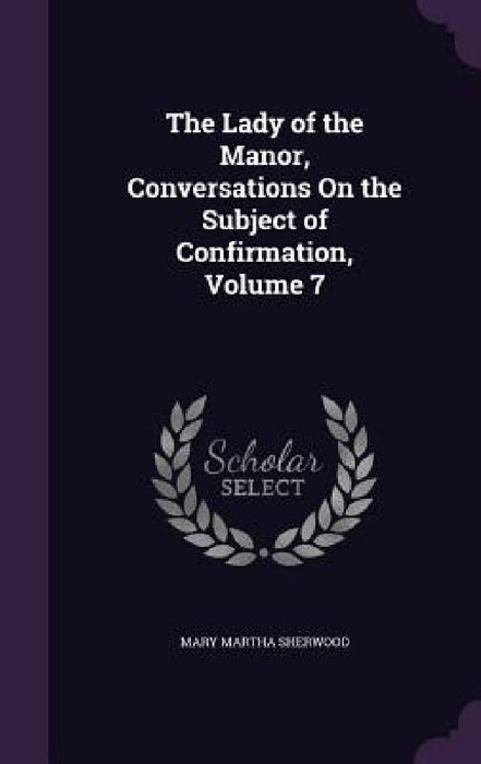 The Lady of the Manor, Conversations On the Subject of Confirmation, Volume 7 by Mary Martha Sherwood