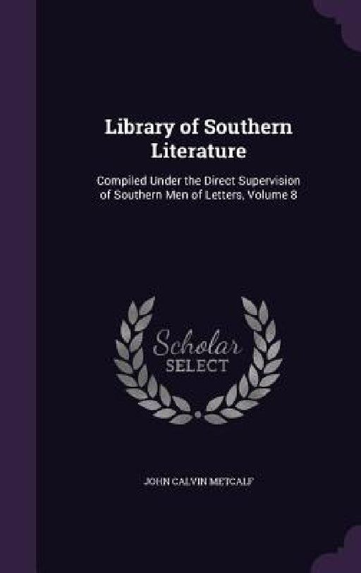 Library of Southern Literature: Compiled Under the Direct Supervision of Southern Men of Letters, Volume 8 by John Calvin Metcalf