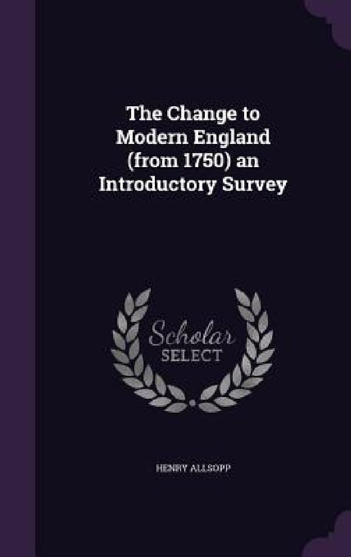The Change to Modern England (from 1750) an Introductory Survey by Henry Allsopp