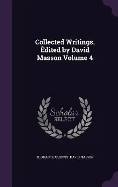 Collected Writings. Èdited by David Masson Volume 4 by Thomas de Quincey, David Masson