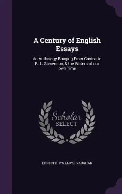A Century of English Essays: An Anthology Ranging From Caxton to R. L. Stevenson, & the Writers of our own Time by Ernest Rhys, Lloyd Vaughan