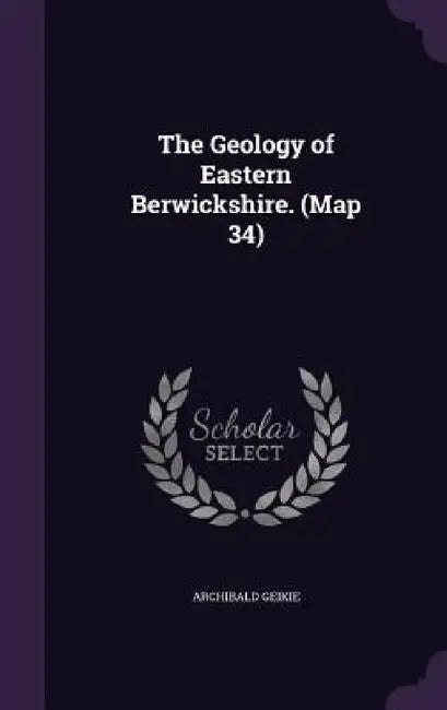 The Geology of Eastern Berwickshire. (Map 34) by Archibald Geikie