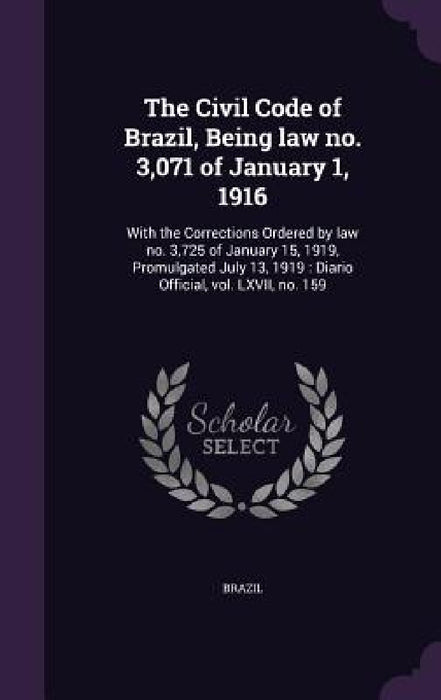 The Civil Code of Brazil, Being law no. 3,071 of January 1, 1916: With the Corrections Ordered by law no. 3,725 of January 15, 1919, Promulgated July by Brazil