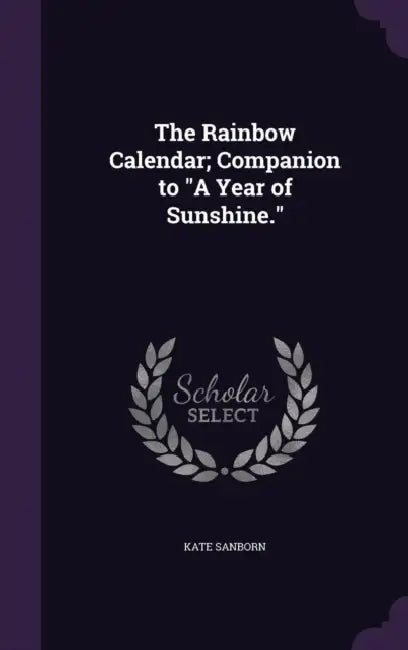 The Rainbow Calendar; Companion to "A Year of Sunshine." by Kate Sanborn