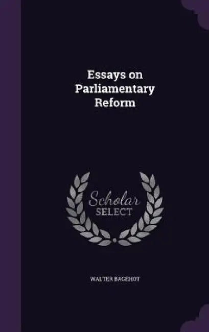 Essays on Parliamentary Reform by Walter Bagehot