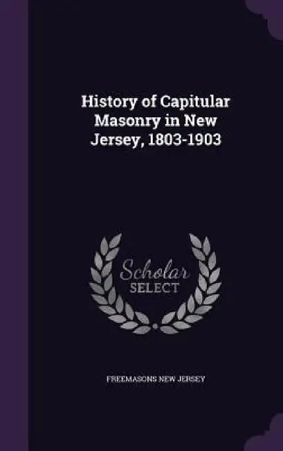 History of Capitular Masonry in New Jersey, 1803-1903 by Freemasons New Jersey