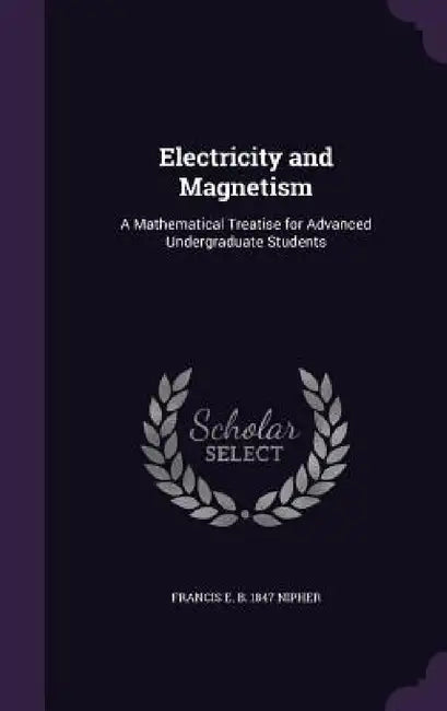 Electricity and Magnetism: A Mathematical Treatise for Advanced Undergraduate Students by Francis E. B. 1847 Nipher
