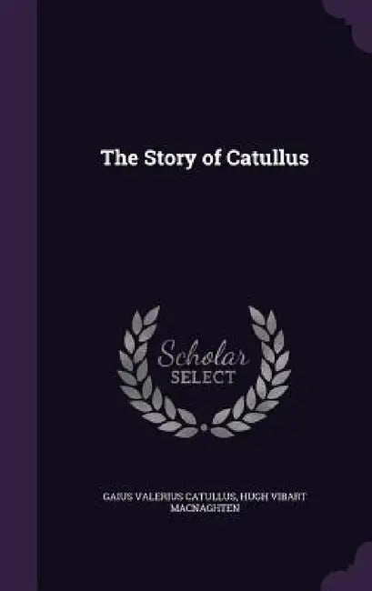 The Story of Catullus by Gaius Valerius Catullus, Hugh Vibart Macnaghten