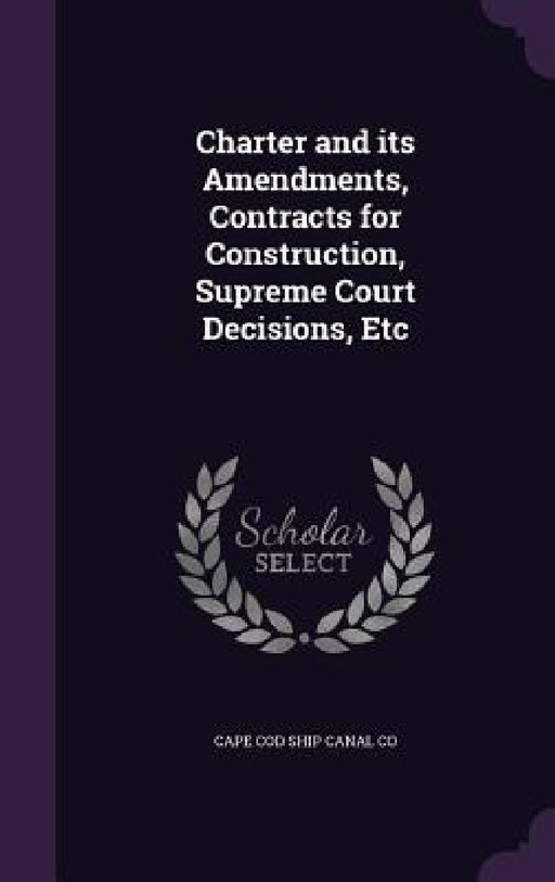 Charter and its Amendments, Contracts for Construction, Supreme Court Decisions, Etc by Cape Cod Ship Canal Co