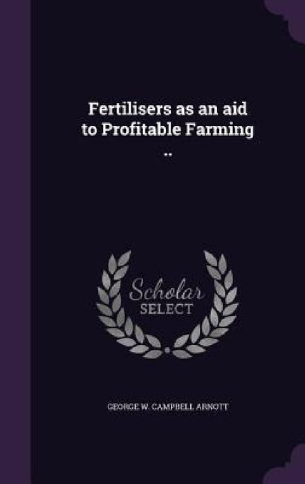 Fertilisers as an aid to Profitable Farming .. by George W. Campbell Arnott
