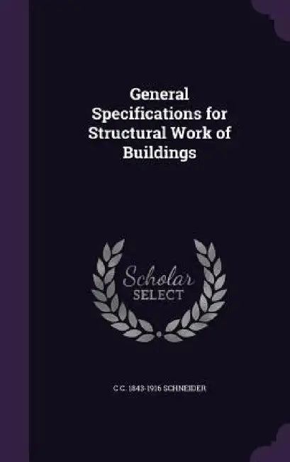 General Specifications for Structural Work of Buildings by C. C. 1843-1916 Schneider